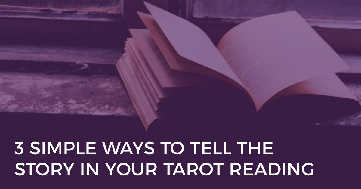 3 Simple Ways to Tell the Story in Your Tarot Reading 3 simple ways to tell the story in your tarot reading